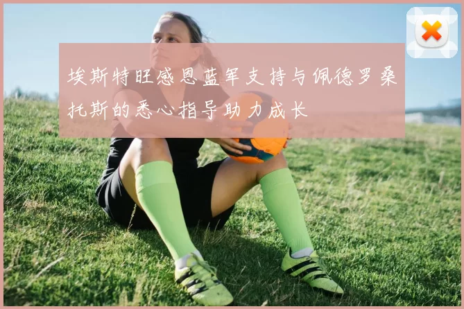 埃斯特旺感恩蓝军支持与佩德罗桑托斯的悉心指导助力成长