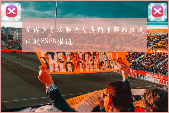 圣保罗乐观解决与奥斯卡解约分歧问题ESPN报道