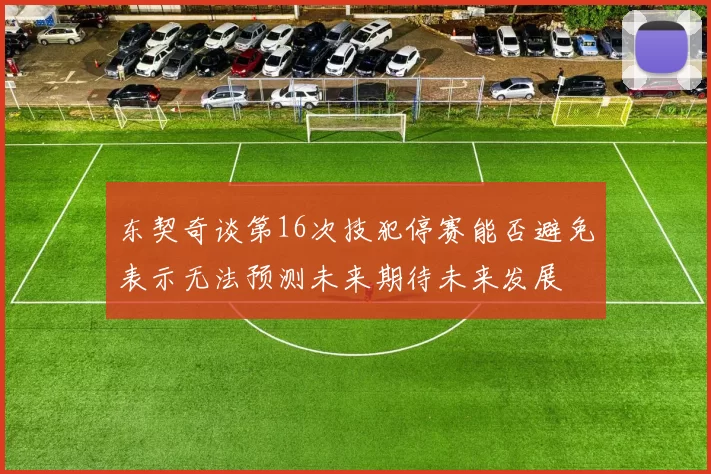 东契奇谈第16次技犯停赛能否避免表示无法预测未来期待未来发展