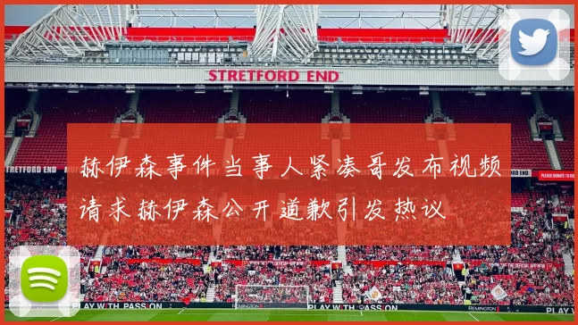 赫伊森事件当事人紧凑哥发布视频请求赫伊森公开道歉引发热议