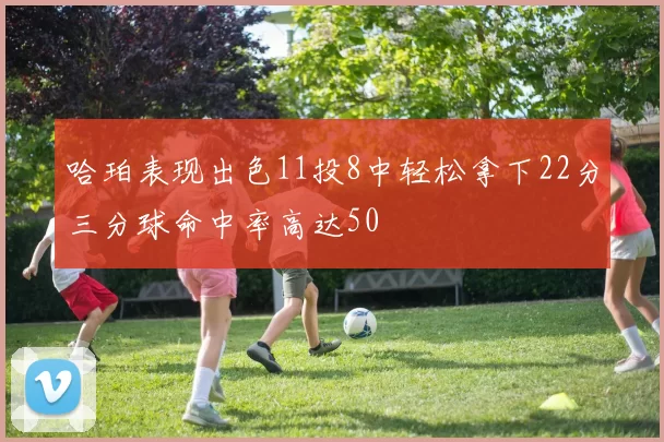 哈珀表现出色11投8中轻松拿下22分三分球命中率高达50