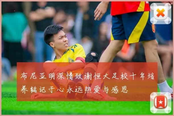 布尼亚明深情致谢恒大足校十年培养铭记于心永远热爱与感恩