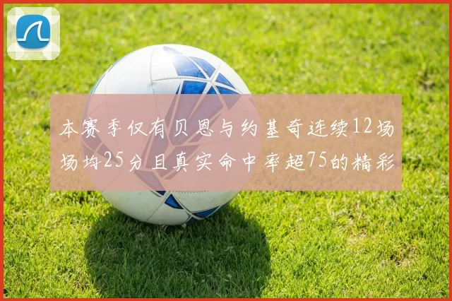 本赛季仅有贝恩与约基奇连续12场场均25分且真实命中率超75的精彩表现