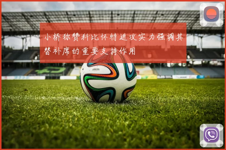 小桥称赞科比怀特进攻实力强调其替补席的重要支持作用
