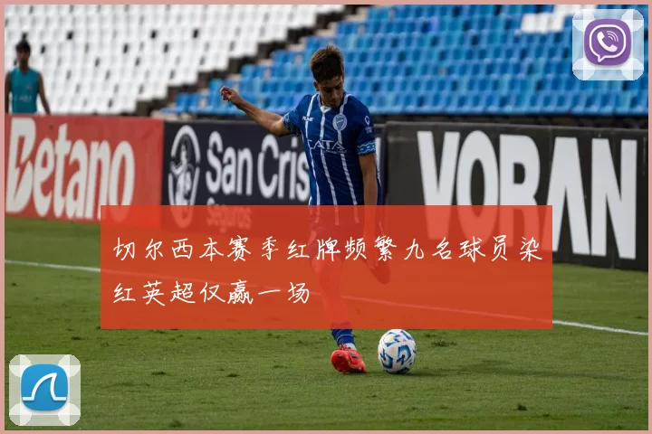 切尔西本赛季红牌频繁九名球员染红英超仅赢一场