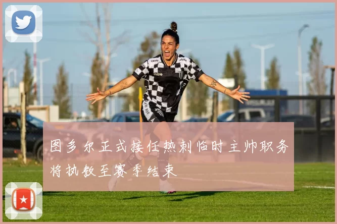 图多尔正式接任热刺临时主帅职务将执教至赛季结束