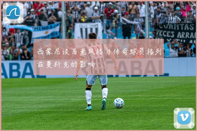 西蒙尼谈马竞风格与传奇球员格列兹曼科克的影响