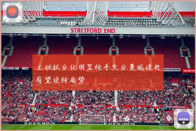 主动权分化明显枪手失分曼城追赶有望逆转局势