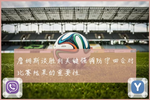詹姆斯谈胜利关键强调防守回合对比赛结果的重要性